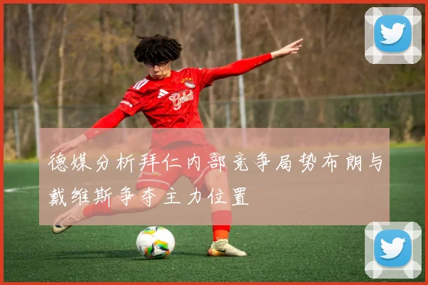 德媒分析拜仁内部竞争局势布朗与戴维斯争夺主力位置