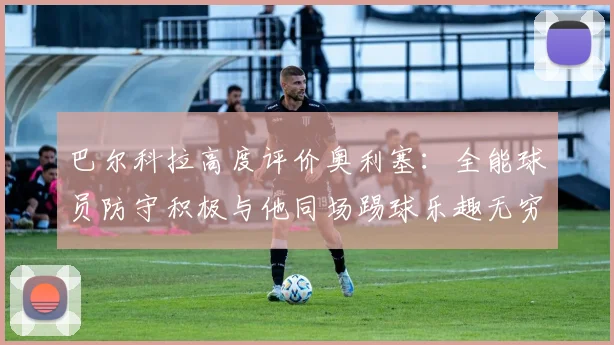 巴尔科拉高度评价奥利塞：全能球员防守积极与他同场踢球乐趣无穷
