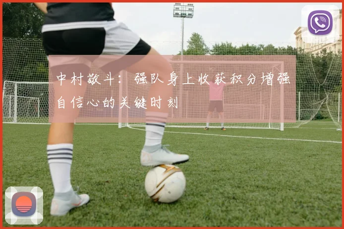 中村敬斗：强队身上收获积分增强自信心的关键时刻